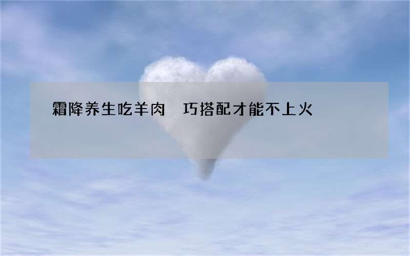 霜降养生吃羊肉 巧搭配才能不上火